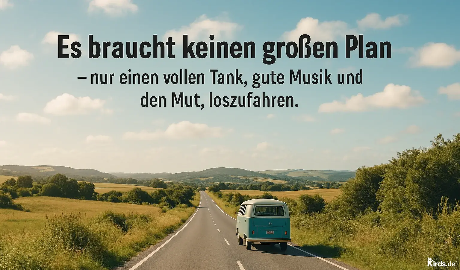 Dieses Spruch-Bild ist stimmungsvoll und vermittelt ein starkes Gefühl von Freiheit und Aufbruch: Eine endlose Landstraße zieht sich durch eine sanft hügelige Landschaft mit goldenen Feldern und vereinzelten Büschen. Der Himmel ist klar mit ein paar lockeren weißen Wolken. Auf der Straße fährt ein türkisfarbener Oldtimer-Van, der symbolisch für Abenteuerlust und Unabhängigkeit steht. Der Spruchtext ist im oberen Drittel mittig platziert, in kräftiger schwarzer Schrift, die sich klar vom blauen Himmel abhebt.