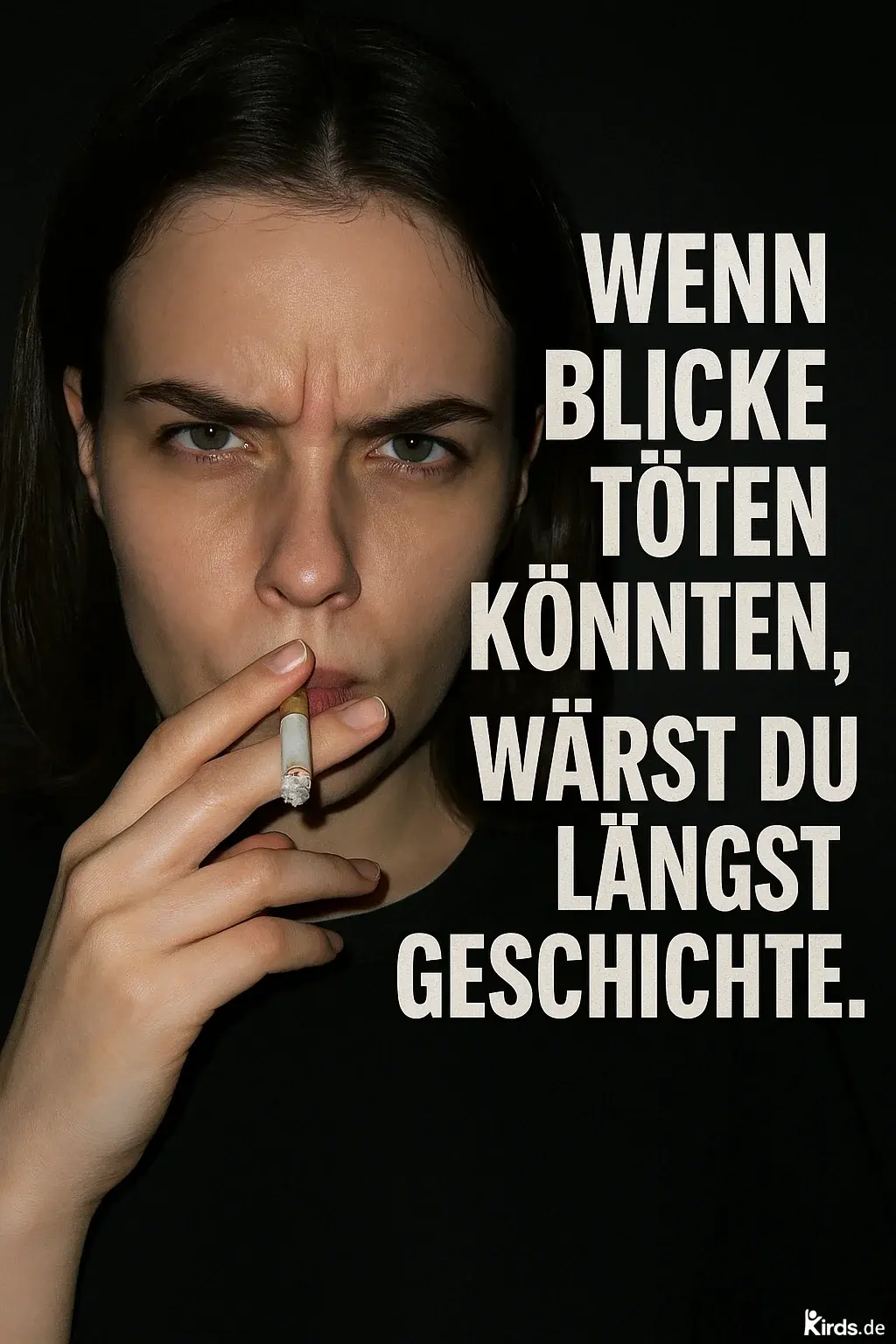 Dieses Spruch-Bild ist intensiv und provokant: Eine Frau mit ernstem, durchdringendem Blick schaut direkt in die Kamera. In ihrer Hand hält sie eine angezündete Zigarette, was dem Bild eine rebellische, fast gefährliche Note verleiht. Die Stirn ist gerunzelt, die Augenbrauen zusammengezogen – ein Ausdruck purer Verachtung oder Zorn. Der Hintergrund ist schwarz, wodurch ihr Gesicht und der Blick noch stärker hervortreten.
