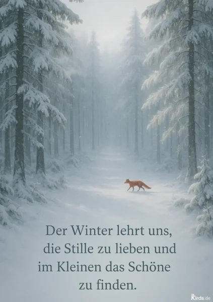 Dieses Spruch-Bild strahlt eine ruhige, friedliche Atmosphäre aus: Ein schneebedeckter Winterwald, durch den ein einzelner Fuchs anmutig seinen Weg bahnt. Die Szene wirkt neblig und mystisch, die mächtigen Tannen sind schwer von Schnee bedeckt, und feine Schneeflocken fallen lautlos. Ein Sinnbild für Stille, Einsamkeit und die Schönheit im Verborgenen.